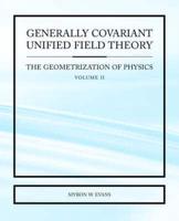 Generally Covariant Unified Field Theory - The Geometrization of Physics - Volume II