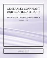 Generally Covariant Unified Field Theory - The Geometrization of Physics - Volume III