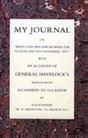 My Journal or "What I Did and Saw Between the 9th June and 25 November 1857" With an Account of General Havelock's March from Allahabad to Lucknow