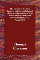 The History of the Rise, Progress and Accomplishment of the Abolition of the African Slave Trade by the British Parliament (1808), Vol. 2