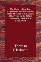 The History of the Rise, Progress and Accomplishment of the Abolition of the African Slave Trade by the British Parliament (1808), Vol. 1