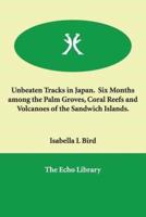 Unbeaten Tracks in Japan. Six Months Among the Palm Groves, Coral Reefs and Volcanoes of the Sandwich Islands.