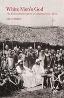 White Men's God: The Extraordinary Story of Missionaries in Africa