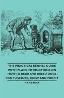 The Practical Kennel Guide with Plain Instructions on How to Rear and Breed Dogs for Pleasure, Show, and Profit