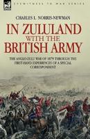 In Zululand With the British Army - The Anglo-Zulu War of 1879 Through the First-Hand Experiences of a Special Correspondent