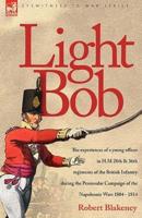 Light Bob - The Experiences of a Young Officer in H.M. 28th and 36th Regiments of the British Infantry During the Peninsular Campaign of the Napoleonic Wars 1804 - 1814