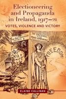 Electioneering and Propaganda in Ireland, 1917-21