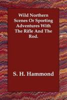 Wild Northern Scenes or Sporting Adventures With the Rifle and the Rod.