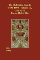 The Philippine Islands, 1493-1803 Volume III, 1569-1576.