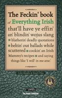 The Feckin' Book of Everything Irish That'll Have Ye Effin' An' Blindin' Wojus Slang, Blatherin' Deadly Quotations, Beltin' Out Ballads While Scuttered, Cookin' an Irish Mammy's Recipes, and Saying Things Like 'I Will in Me Arse'