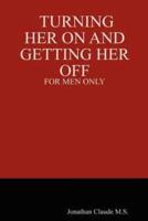 Turning Her on and Getting Her Off - For Men Only