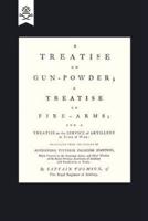 A Treatise on Gun-Powder; A Treatise on Fire-Arms; and a Treatise on the Service of Artillery in Time of War