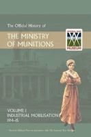 OFFICIAL HISTORY OF THE MINISTRY OF MUNITIONS VOLUME I: Industrial Mobilizations, 1914-15