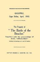 Gallipoli, Cape Helles, April 1915The Tragedy of the Battle of the Beaches Together With the Proceedings of H.M.S. Implacable Including the Landin