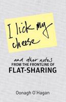 I Lick My Cheese and Other Notes from the Frontline of Flatsharing
