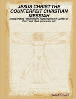 JESUS CHRIST THE COUNTERFEIT CHRISTIAN MESSIAH - incorporating  "What Really Happened in the Garden of Eden" and  God, genes and evil