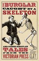 The Burglar Caught by a Skeleton and Other Singular Tales from the Victorian Press