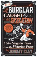 The Burglar Caught by a Skeleton and Other Singular Tales from the Victorian Press