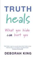 Truth Heals: What You Hide Can Hurt You. Deborah King