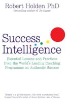 Success Intelligence: Essential Lessons and Practices from the World's Leading Coaching Programme on Authentic Success. Robert Holden
