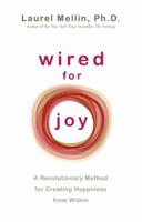 Wired for Joy: A Revolutionary Method for Creating Happiness from Within. Laurel Mellin