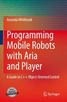 Programming Mobile Robots with Aria and Player : A Guide to C++ Object-Oriented Control