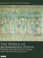 The World of Achaemenid Persia: History, Art and Society in Iran and the Ancient Near East