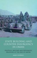 Statebuilding and Counterinsurgency in Oman: Political, Military and Diplomatic Relations at the End of Empire