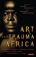 Art and Trauma in Africa: Representations of Reconciliation in Music, Visual Arts, Literature and Film