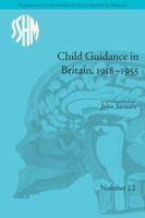 Child Guidance in Britain, 1918-1955: The Dangerous Age of Childhood
