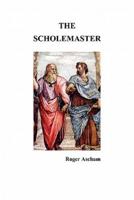 The Scholemaster: Or, Playne and Perfite Way of Teachyng Children to Understand, Write and Speake the Latin Tong