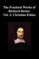 The Practical Works of Richard Baxter with a Life of the Author and a Critical Examination of His Writings by William Orme (Volume 2: Christian Ethics