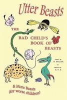 Utter Beasts: The Bad Child's Book of Beasts and More Beasts (for Worse Children)