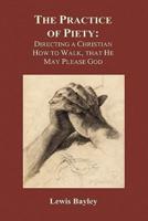 Practice of Piety: Directing a Christian How to Walk, That He May Please God (Hardback)