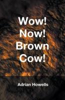 Wow! Now! Brown Cow!