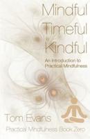 Mindful Timeful Kindful : An Introduction to Practical Mindfulness