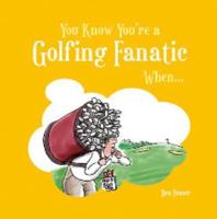You Know You're a Golfing Fanatic When--