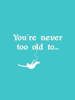 You're Never Too Old To--