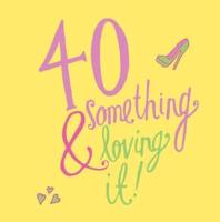 40 Something and Loving It!