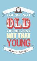 You're Not That Old, You're Just Not That Young