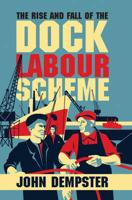 Rise & Fall of the Dock Labour Scheme, The