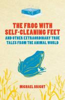 The Frog With Self-Cleaning Feet-- And Other Extraordinary Tales from the Animal World