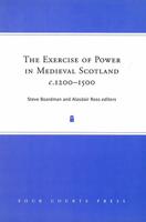 The Exercise of Power in Medieval Scotland, C. 1200-1500