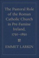 The Pastoral Role of the Roman Catholic Church in Pre-Famine Ireland, 1750-1850