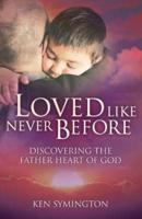 Loved Like Never Before: Discovering the Father Heart of God