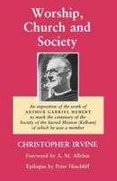 Worship, Church and Society: An Exposition of the Work of Arthur Gabriel Hebert to Mark the Centenary of the Society of the Sacred Mission (Kelham)