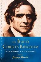 To Build Christ's Kingdom: F. D. Maurice and His Writings