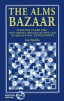The Alms Bazaar: Altruism Under Fire--Non-Profit Organizations and International Development