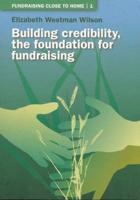 Fundraising Close to Home. Vol. 1 Building Credibility, the Foundation for Fundraising