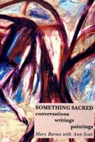 Something Sacred: Conversations, Writings, Paintings